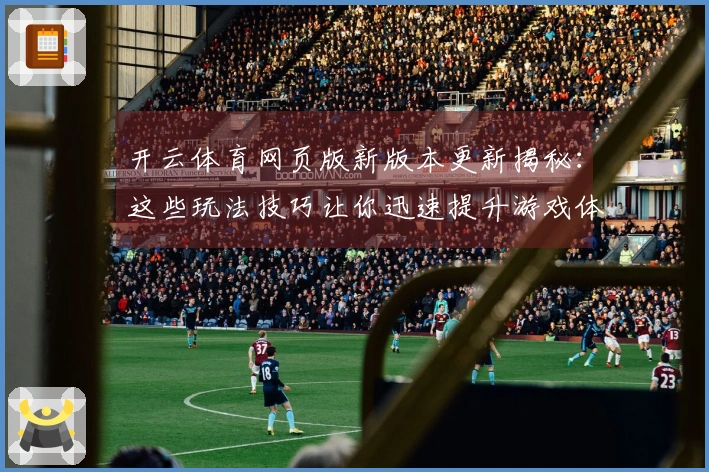 开云体育网页版新版本更新揭秘：这些玩法技巧让你迅速提升游戏体验