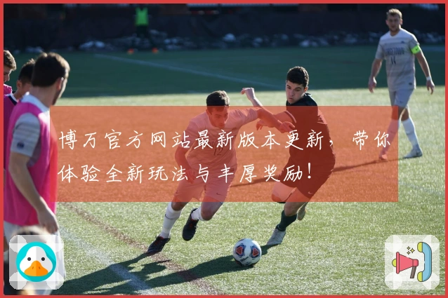 博万官方网站最新版本更新，带你体验全新玩法与丰厚奖励！