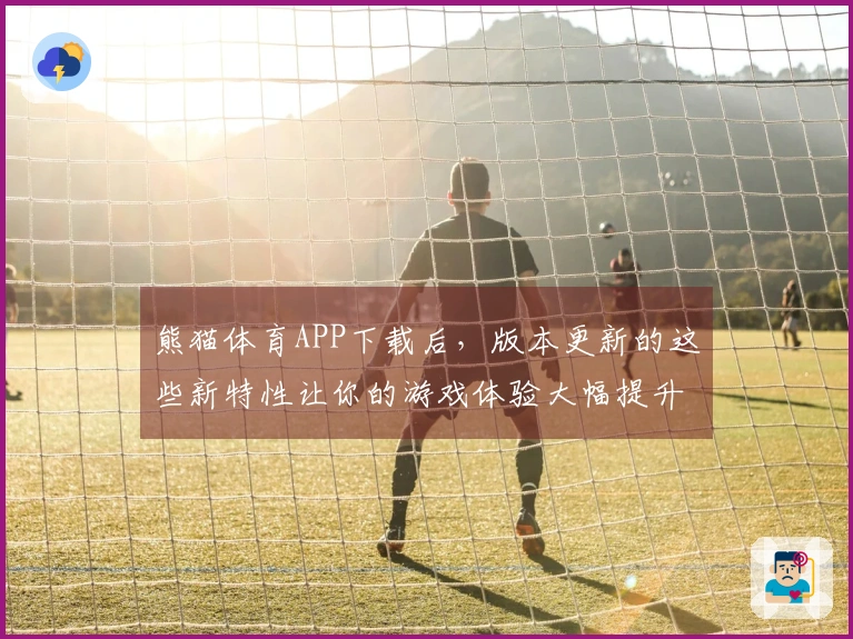 熊猫体育APP下载后，版本更新的这些新特性让你的游戏体验大幅提升！