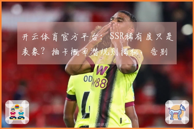 开云体育官方平台：SSR稀有度只是表象？抽卡概率潜规则揭秘，告别非洲大酋长！