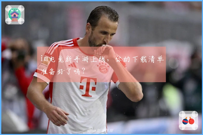 im电竞新手游上线，你的下载清单准备好了吗？