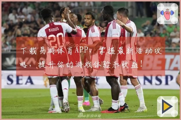 下载易游体育APP，掌握最新活动攻略，提升你的游戏体验和收益！