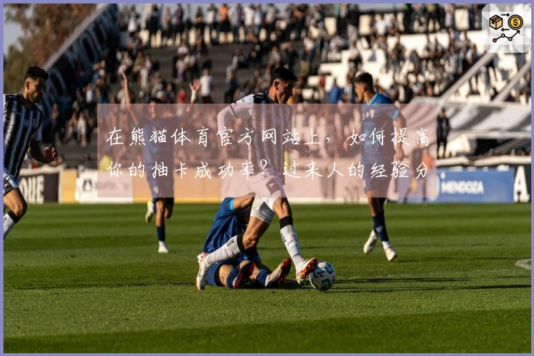 在熊猫体育官方网站上，如何提高你的抽卡成功率？过来人的经验分享！