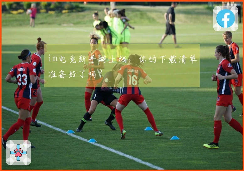 im电竞新手游上线，你的下载清单准备好了吗？