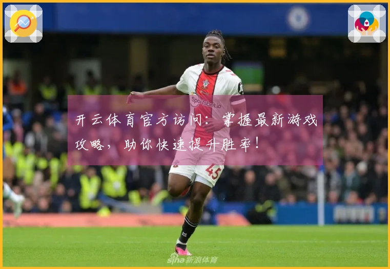 开云体育官方访问：掌握最新游戏攻略，助你快速提升胜率！