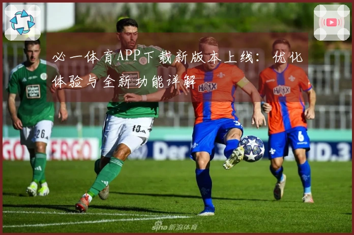 必一体育APP下载新版本上线：优化体验与全新功能详解