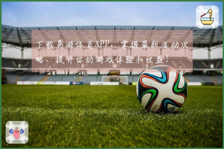 下载易游体育APP，掌握最新活动攻略，提升你的游戏体验和收益！