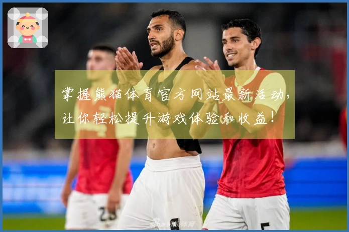 掌握熊猫体育官方网站最新活动，让你轻松提升游戏体验和收益！