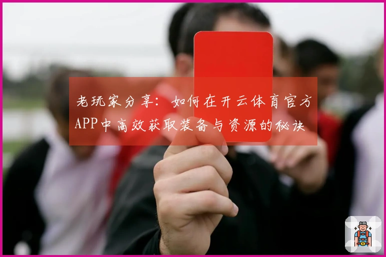老玩家分享：如何在开云体育官方APP中高效获取装备与资源的秘诀
