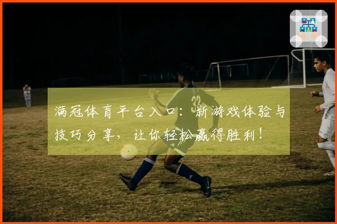 满冠体育平台入口：新游戏体验与技巧分享，让你轻松赢得胜利！